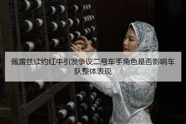 佩雷兹续约红牛引发争议二号车手角色是否影响车队整体表现 | HTH Sports