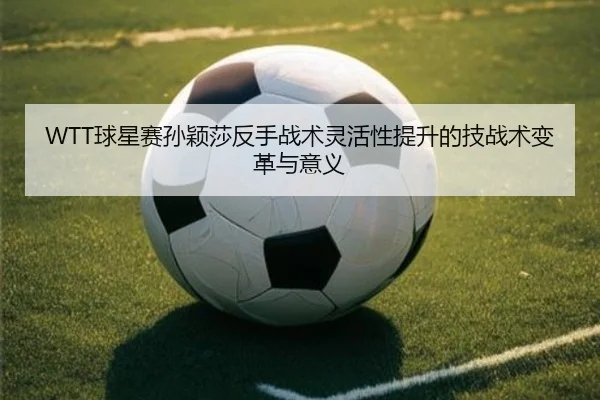 WTT球星赛孙颖莎反手战术灵活性提升的技战术变革与意义