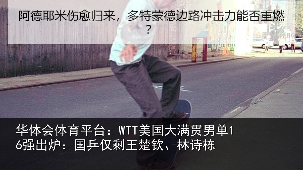 华体会体育平台：WTT美国大满贯男单16强出炉：国乒仅剩王楚钦、林诗栋