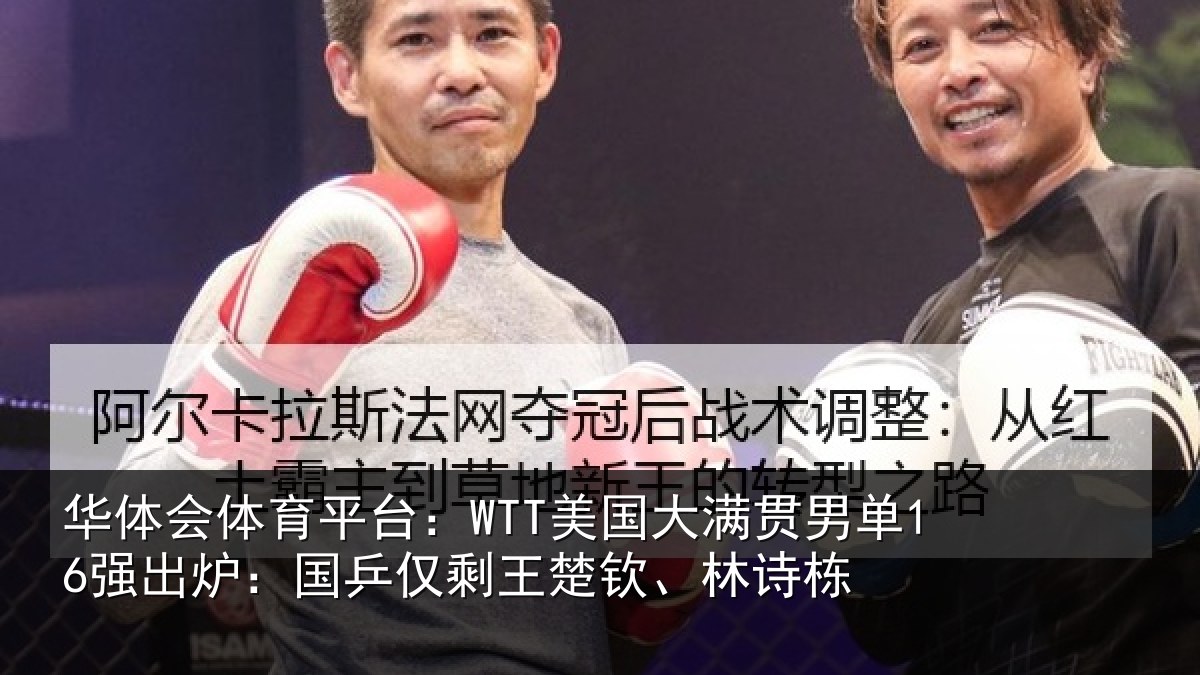 华体会体育平台：WTT美国大满贯男单16强出炉：国乒仅剩王楚钦、林诗栋