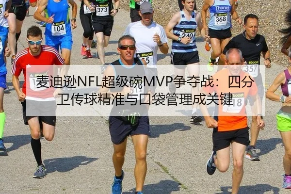 麦迪逊NFL超级碗MVP争夺战：四分卫传球精准与口袋管理成关键