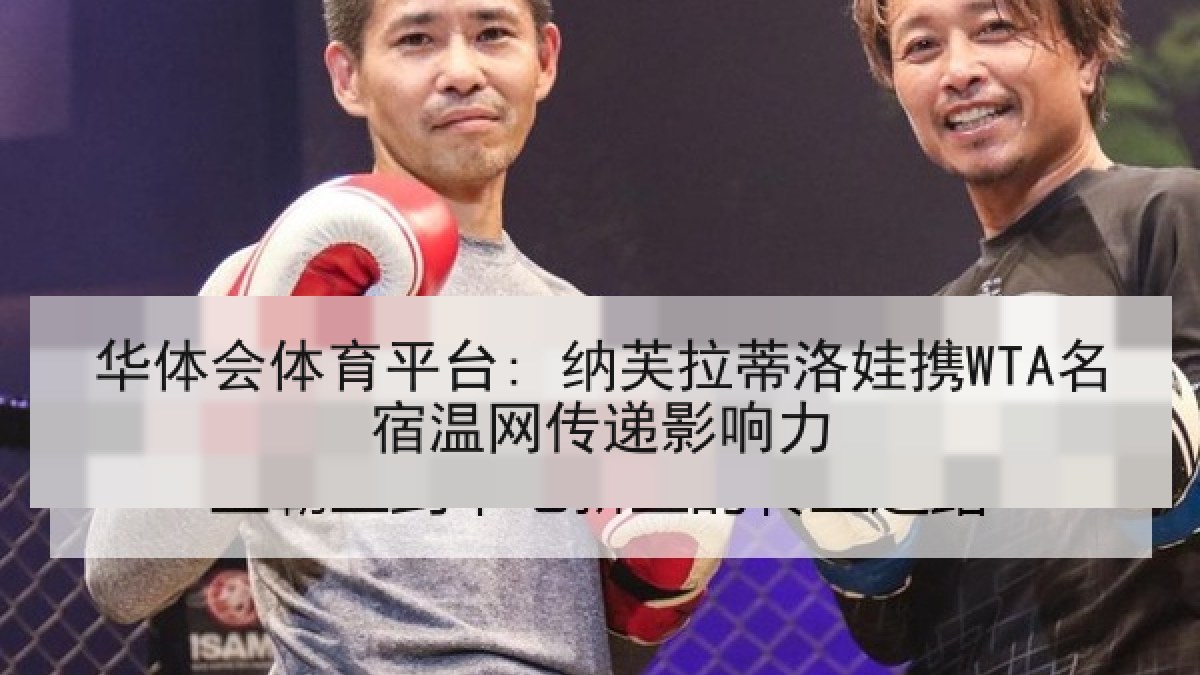 华体会体育平台: 纳芙拉蒂洛娃携WTA名宿温网传递影响力