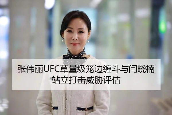 张伟丽UFC草量级笼边缠斗与闫晓楠站立打击威胁评估