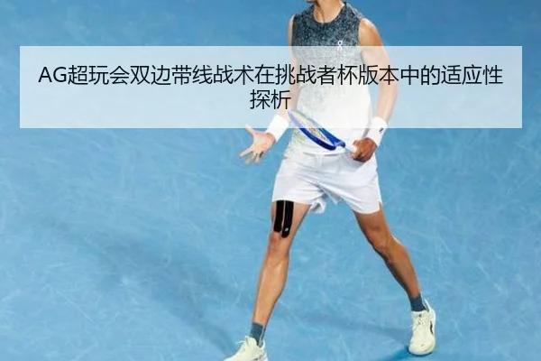 AG超玩会双边带线战术在挑战者杯版本中的适应性探析