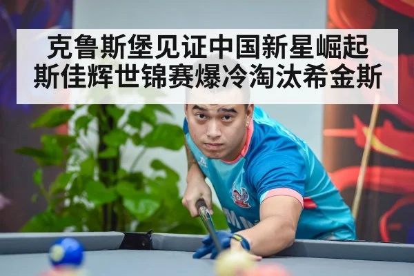 克鲁斯堡见证中国新星崛起 斯佳辉世锦赛爆冷淘汰希金斯