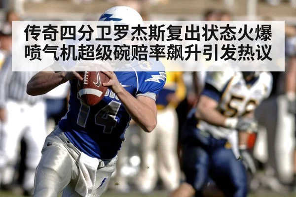 传奇四分卫罗杰斯复出状态火爆喷气机超级碗赔率飙升引发热议
