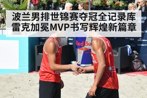 波兰男排世锦赛夺冠全记录库雷克加冕MVP书写辉煌新篇章