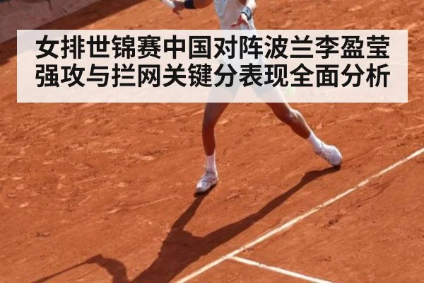女排世锦赛中国对阵波兰李盈莹强攻与拦网关键分表现全面分析